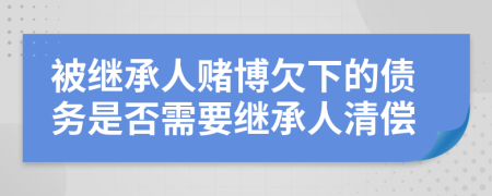 被继承人赌博欠下的债务是否需要继承人清偿