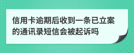 信用卡逾期后收到一条已立案的通讯录短信会被起诉吗