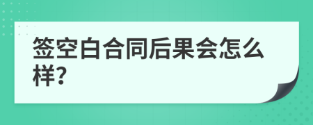 签空白合同后果会怎么样？