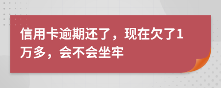 信用卡逾期还了，现在欠了1万多，会不会坐牢