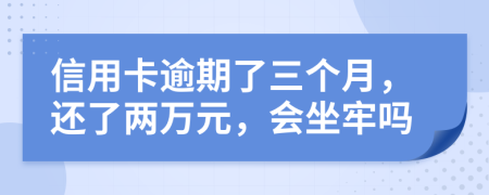 信用卡逾期了三个月，还了两万元，会坐牢吗