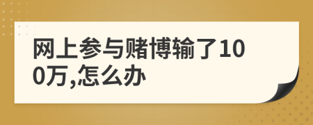 网上参与赌博输了100万,怎么办