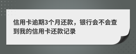 信用卡逾期3个月还款，银行会不会查到我的信用卡还款记录