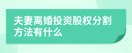 夫妻离婚投资股权分割方法有什么