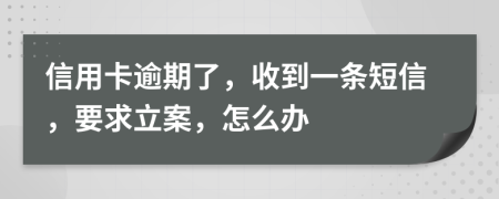 信用卡逾期了，收到一条短信，要求立案，怎么办