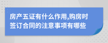 房产五证有什么作用,购房时签订合同的注意事项有哪些