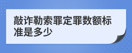 敲诈勒索罪定罪数额标准是多少