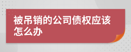 被吊销的公司债权应该怎么办