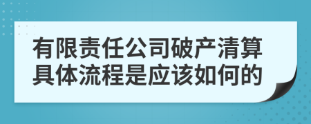 有限责任公司破产清算具体流程是应该如何的