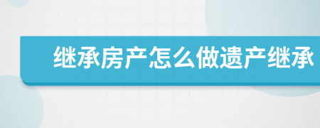 继承房产怎么做遗产继承