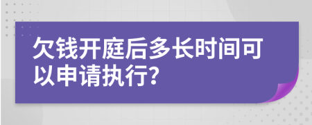 欠钱开庭后多长时间可以申请执行？