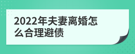 2022年夫妻离婚怎么合理避债