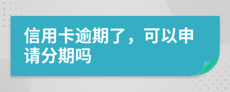 信用卡逾期了，可以申请分期吗