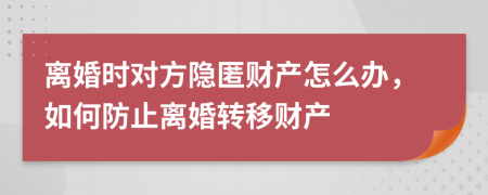 离婚时对方隐匿财产怎么办，如何防止离婚转移财产