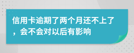 信用卡逾期了两个月还不上了，会不会对以后有影响