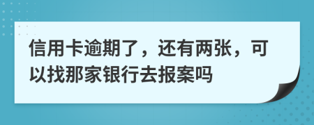 信用卡逾期了，还有两张，可以找那家银行去报案吗