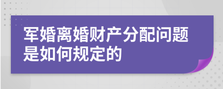 军婚离婚财产分配问题是如何规定的