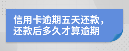信用卡逾期五天还款，还款后多久才算逾期