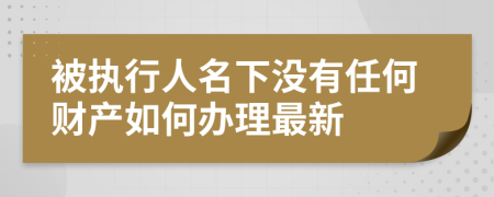 被执行人名下没有任何财产如何办理最新