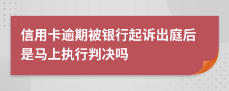 信用卡逾期被银行起诉出庭后是马上执行判决吗