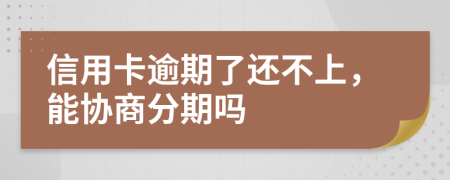 信用卡逾期了还不上，能协商分期吗