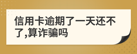 信用卡逾期了一天还不了,算诈骗吗