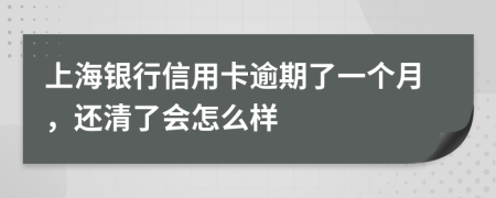 上海银行信用卡逾期了一个月，还清了会怎么样