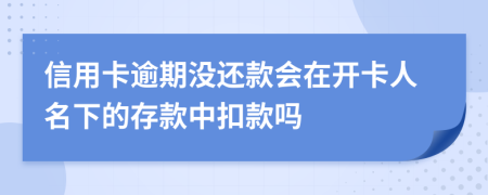 信用卡逾期没还款会在开卡人名下的存款中扣款吗