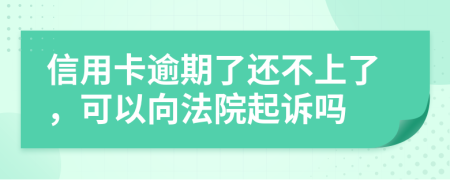 信用卡逾期了还不上了，可以向法院起诉吗
