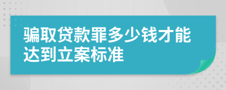 骗取贷款罪多少钱才能达到立案标准