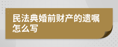 民法典婚前财产的遗嘱怎么写