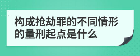 构成抢劫罪的不同情形的量刑起点是什么