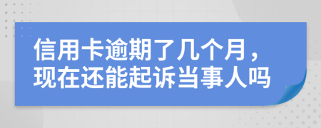 信用卡逾期了几个月，现在还能起诉当事人吗