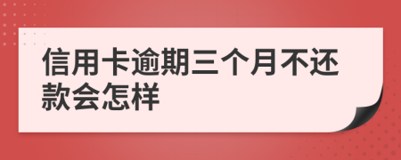 信用卡逾期三个月不还款会怎样