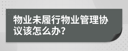 物业未履行物业管理协议该怎么办？