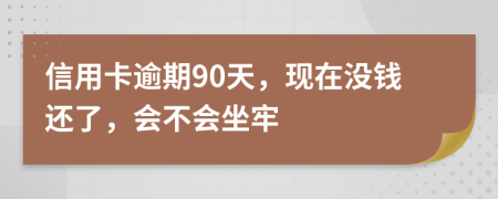 信用卡逾期90天，现在没钱还了，会不会坐牢