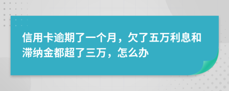 信用卡逾期了一个月，欠了五万利息和滞纳金都超了三万，怎么办