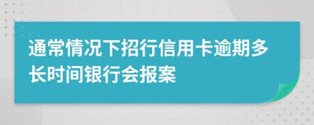 通常情况下招行信用卡逾期多长时间银行会报案