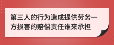 第三人的行为造成提供劳务一方损害的赔偿责任谁来承担