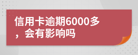 信用卡逾期6000多，会有影响吗