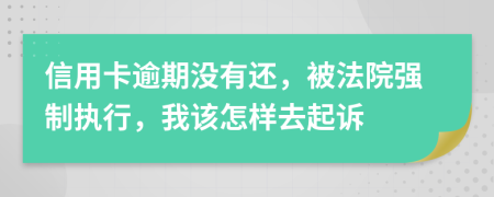 信用卡逾期没有还，被法院强制执行，我该怎样去起诉