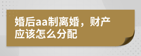 婚后aa制离婚，财产应该怎么分配