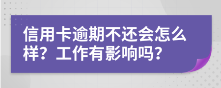 信用卡逾期不还会怎么样？工作有影响吗？