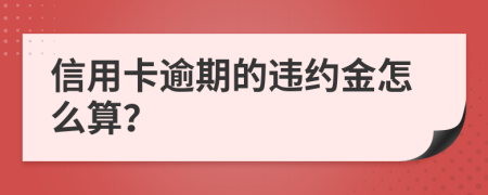 信用卡逾期的违约金怎么算？