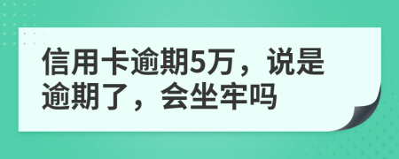 信用卡逾期5万，说是逾期了，会坐牢吗