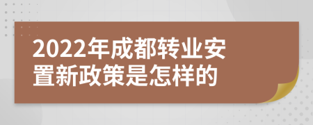 2022年成都转业安置新政策是怎样的