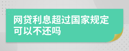 网贷利息超过国家规定可以不还吗