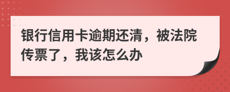 银行信用卡逾期还清，被法院传票了，我该怎么办