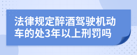 法律规定醉酒驾驶机动车的处3年以上刑罚吗