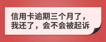 信用卡逾期三个月了，我还了，会不会被起诉